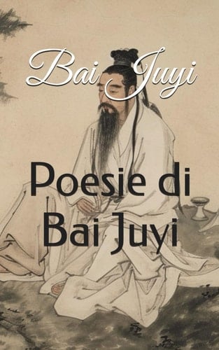 Poesie di Bai Juyi (Italian Edition)