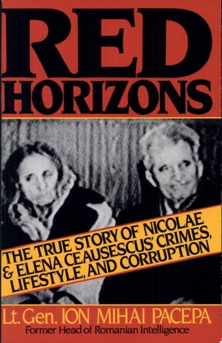 Red Horizons The True Story of Nicolae and Elena Ceausescus' Crimes, Lifestyle, and Corruption