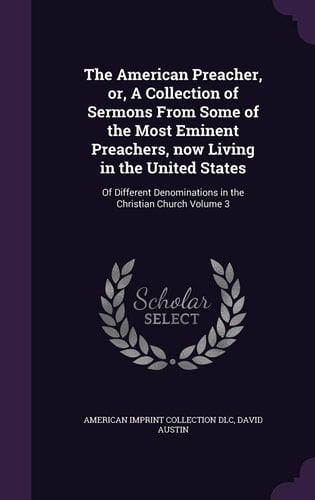 The American Preacher, Or, A Collection of Sermons From Some of the Most Eminent Preachers, Now Living in the United States Of Different Denominations in the Christian Church Volume 3
