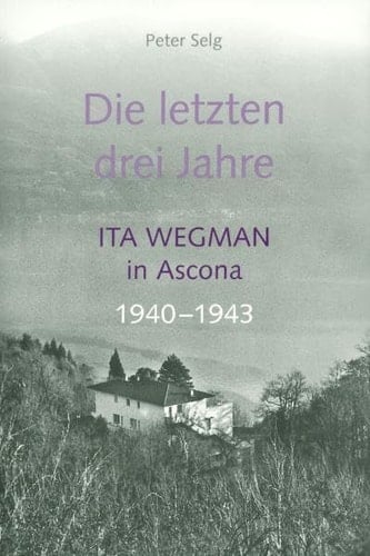 Die letzten drei Jahre Ita Wegman in Ascona 1940-1943