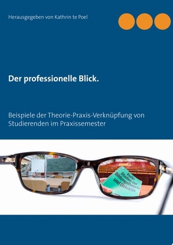 Der professionelle Blick. Beispiele der Theorie-Praxis-Verknüpfung von Studierenden im Praxissemester