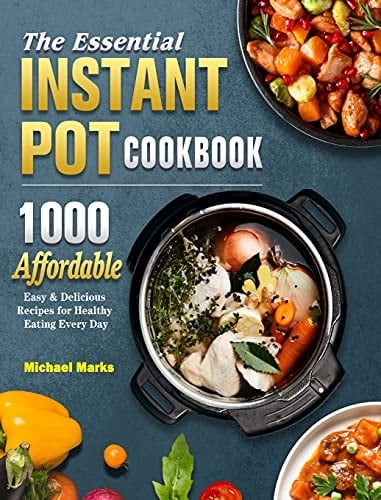 The Essential Instant Pot Cookbook 1000 Affordable, Easy & Delicious Recipes for Healthy Eating Every Day