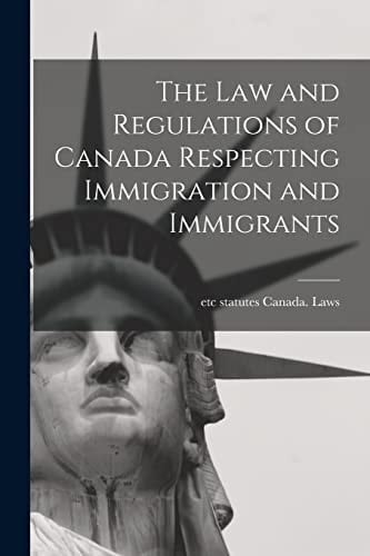 The Law and Regulations of Canada Respecting Immigration and Immigrants