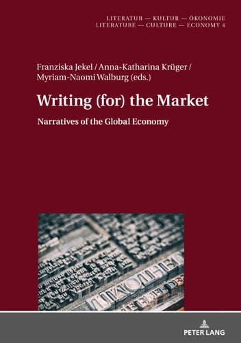 Writing (for) the Market: Narratives of Global Economy (Literatur – Kultur – Ökonomie / Literature – Culture – Economy Book 4)