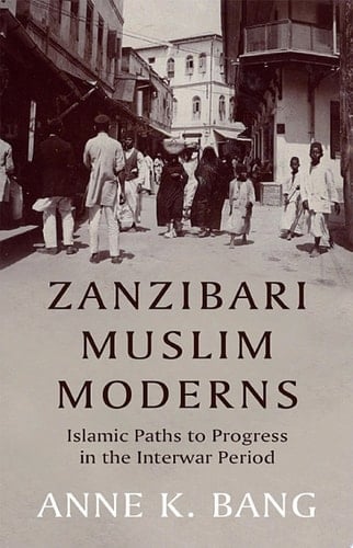 Zanzibari Muslim Moderns Islamic Paths to Progress in the Interwar Period