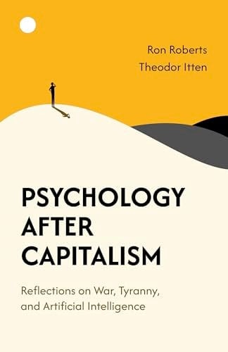 Psychology After Capitalism Reflections on War, Tyranny, and Artificial Intelligence