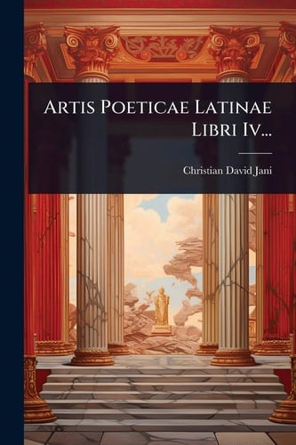 Artis Poeticae Latinae Libri Iv...