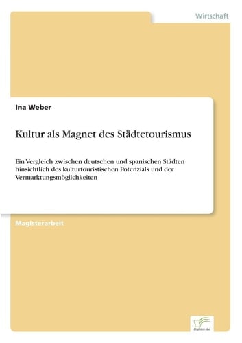Kultur als Magnet des Städtetourismus Ein Vergleich zwischen deutschen und spanischen Städten hinsichtlich des kulturtouristischen Potenzials und der Vermarktungsmöglichkeiten