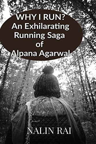 Why I Run ? An Exhilarating Running Saga of Alpana Agarwal