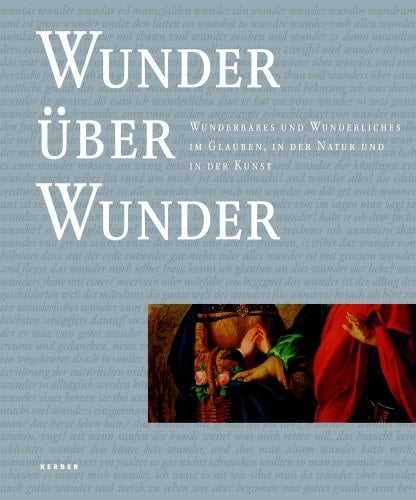 Wunder über Wunder Wunderbares und Wunderliches im Glauben, in der Natur und in der Kunst