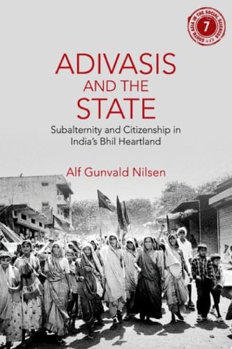 Adivasis and the State Subalternity and Citizenship in India's Bhil Heartland