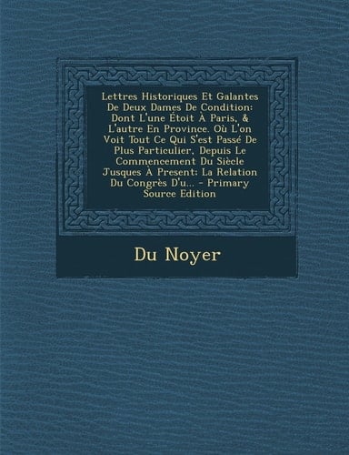 Lettres Historiques Et Galantes de Deux Dames de Condition Dont L'une Étoit a Paris, and L'Autre en Province. Où L'on Voit Tout Ce Qui S'Est Passé de P