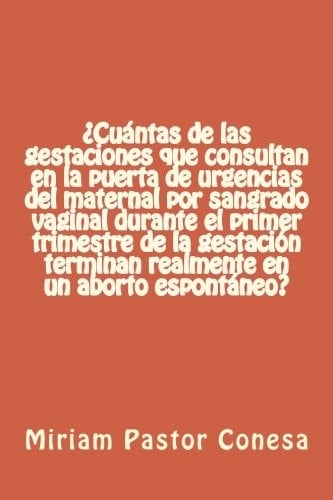 ¿Cuántas de Las Gestaciones Que Consultan en la Puerta de Urgencias Del Maternal Por Sangrado Vaginal Durante el Primer Trimestre de la Gestación Terminan Realmente en un Aborto Espontáneo?