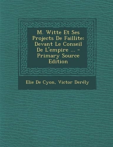 M. Witte Et Ses Projects de Faillite Devant Le Conseil de L'Empire ... - Primary Source Edition