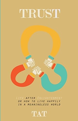 Trust Life After Enlightenment, Or How to Live Happily in a World That Makes No Sense