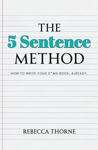 The 5 Sentence Method How to Write Your D*mn Book, Already.