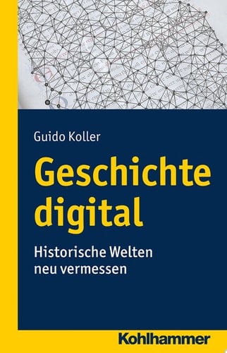 Geschichte digital Historische Welten neu vermessen