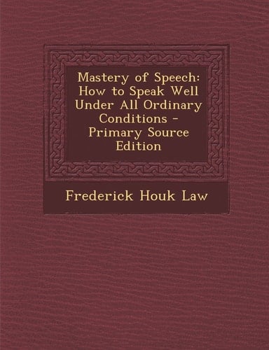 Mastery of Speech How to Speak Well Under All Ordinary Conditions - Primary Source Edition