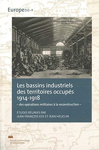 Les bassins industriels des territoires occupés 1914-1918 : des opérations militaires à la reconstruction