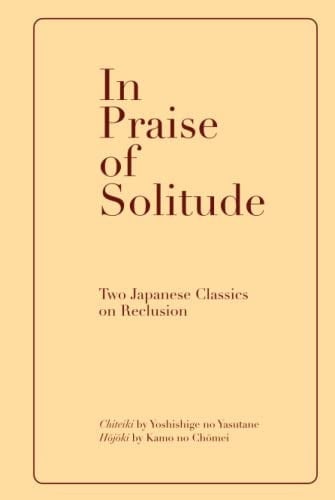 In Praise of Solitude Two Japanese Classics on Reclusion. Chiteiki by Yoshishige No Yasutane, and Hojoki by Kamo No Chomei