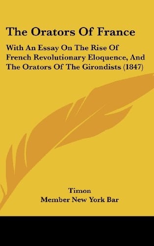 The Orators Of France: With An Essay On The Rise Of French Revolutionary Eloquence, And The Orators Of The Girondists (1847)