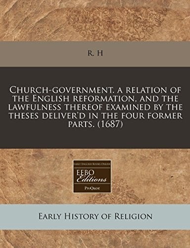 Church-government. a relation of the English reformation, and the lawfulness thereof examined by the theses deliver'd in the four former parts. (1687)