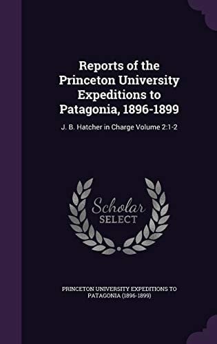 Reports of the Princeton University Expeditions to Patagonia, 1896-1899 J. B. Hatcher in Charge Volume 2:1-2