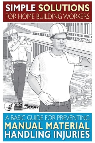 Simple Solutions for Home Building Workers A Basic Guide for Preventing Manual Material Handling Injuries