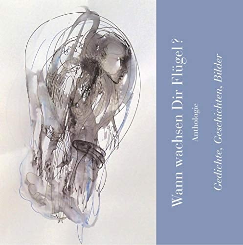 Wann wachsen Dir Flügel? Anthologie - Gedichte, Geschichten, Bilder