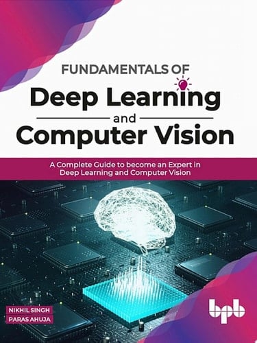 Fundamentals of Deep Learning and Computer Vision A Complete Guide to become an Expert in Deep Learning and Computer Vision