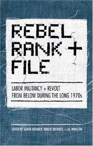 Rebel Rank and File Labor Militancy and Revolt from Below During the Long 1970s