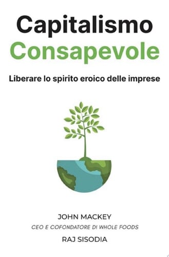Capitalismo Consapevole Liberare lo spirito eroico delle imprese