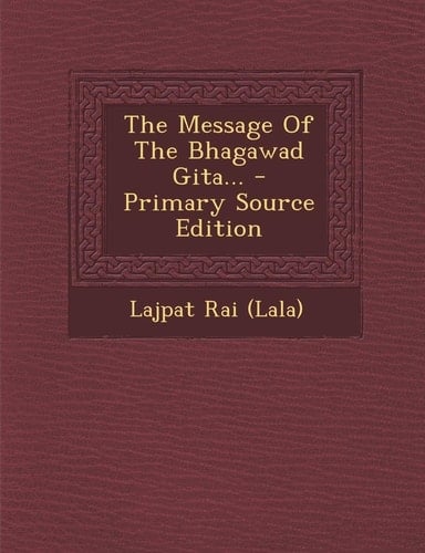 The Message of the Bhagawad Gita... - Primary Source Edition