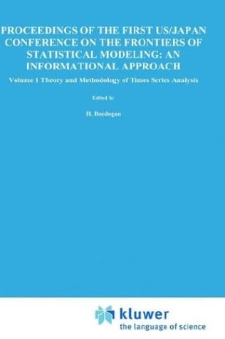 Proceedings of the First U.S./Japan Conference on the Frontiers of Statistical Modeling: An Informational Approach Volume 1: Theory and Methodology of Time Series Analysis Volume 2: Multivariate Statistical Modeling Volume 3: Engineering and Scientific Applications