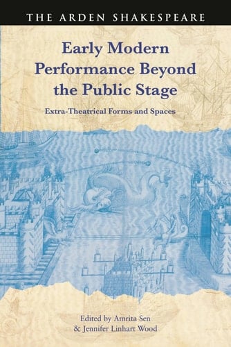 Early Modern Performance Beyond the Public Stage Extra-Theatrical Forms and Spaces