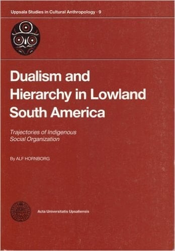 Dualism and hierarchy in lowland South America: Trajectories of indigenous social organization (Acta Universitatis Upsaliensis)