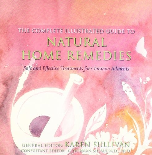 The Complete Illustrated Guide to Natural Home Remedies Safe and Effective Treatments for Common Ailments