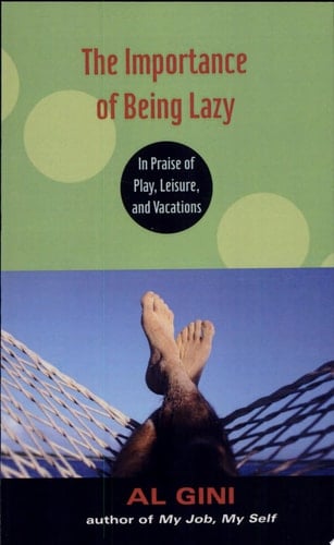 The Importance of Being Lazy In Praise of Play, Leisure, and Vacations