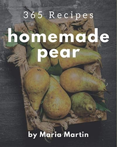 365 Homemade Pear Recipes: I Love Pear Cookbook!