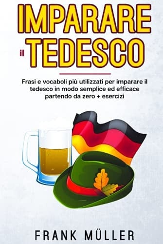 Imparare il Tedesco FRASI e VOCABOLI PiÙ UTILIZZATI per IMPARARE il TEDESCO in MODO SEMPLICE ED EFFICACE PARTENDO DA ZERO. + ESERCIZI