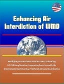 Enhancing Air Interdiction of WMD - Modifying International Aviation Laws, Enhancing U.S. Military Doctrine, Improving Exercises with the International Community, Proliferation Security Initiative