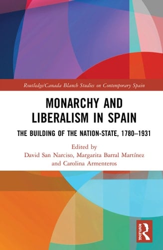 Monarchy and Liberalism in Spain The Building of the Nation-state, 1780-1931