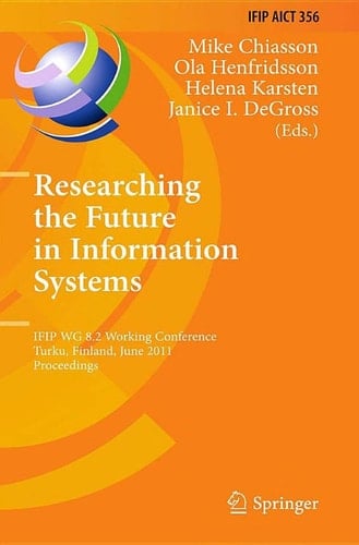 Researching the Future in Information Systems IFIP WG 8.2 Working Conference, Future IS 2011, Turku, Finland, June 6-8, 2011, Proceedings