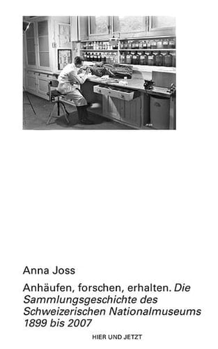 Anhäufen, forschen, erhalten die Sammlungsgeschichte des Schweizerischen Nationalmuseums 1899 bis 2007