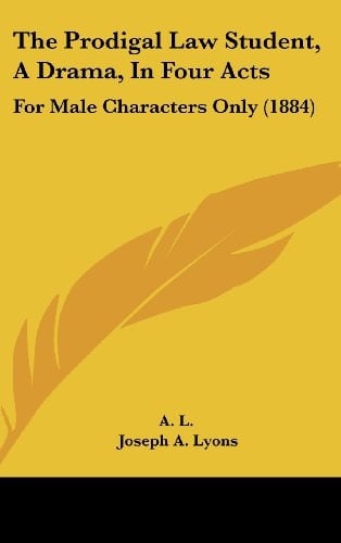 The Prodigal Law Student, a Drama, in Four Acts: For Male Characters Only (1884)