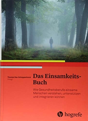 Das Einsamkeits-Buch wie Gesundheitsberufe einsame Menschen verstehen, unterstützen und integrieren können