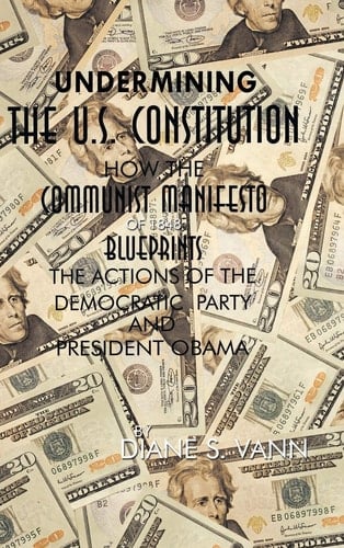 Undermining the U.S. Constitution How the Communist Manifesto of 1848 Blueprints the Actions of the Democratic Party and President Obama