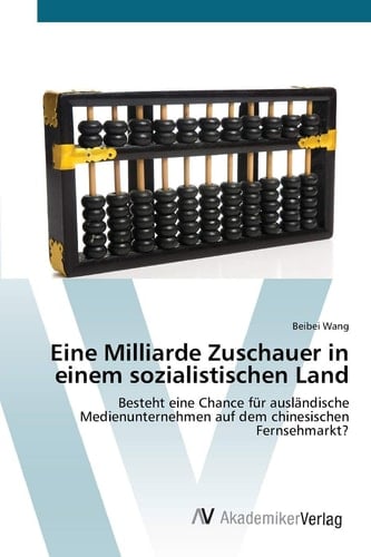 Eine Milliarde Zuschauer in einem sozialistischen Land: Besteht eine Chance für ausländische Medienunternehmen auf dem chinesischen Fernsehmarkt? (German Edition)