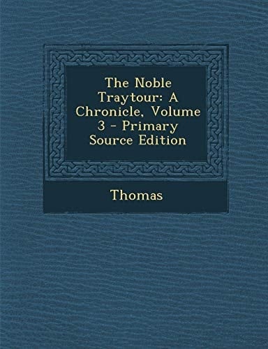 The Noble Traytour A Chronicle, Volume 3 - Primary Source Edition