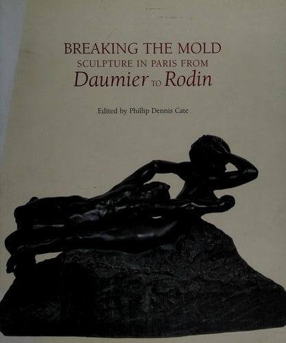 Breaking the Mold Sculpture in Paris from Daumier to Rodin